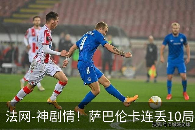 法网-神剧情！萨巴伦卡连丢10局+决胜盘吞蛋无缘四强