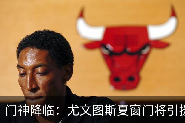 门神降临：尤文图斯夏窗门将引援新动态！